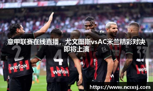 意甲联赛在线直播，尤文图斯vsAC米兰精彩对决即将上演