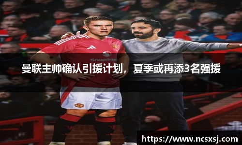 曼联主帅确认引援计划，夏季或再添3名强援
