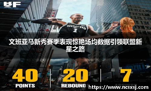 文班亚马新秀赛季表现惊艳场均数据引领联盟新星之路