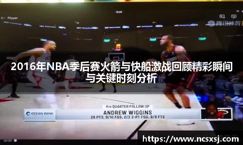2016年NBA季后赛火箭与快船激战回顾精彩瞬间与关键时刻分析