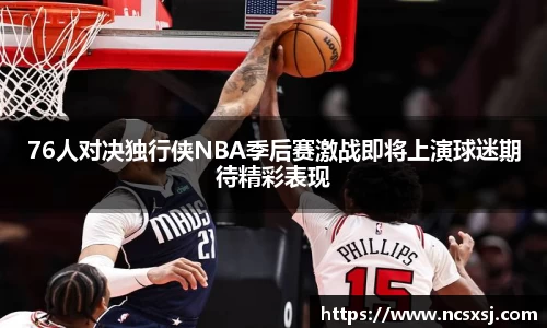 76人对决独行侠NBA季后赛激战即将上演球迷期待精彩表现