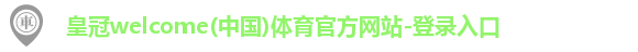 皇冠welcome(中国)体育官方网站-登录入口